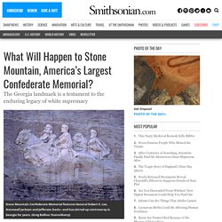 What Will Happen to Stone Mountain, America’s Largest Confederate Memorial?
