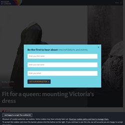Fit for a Queen: mounting Queen Victoria's dress