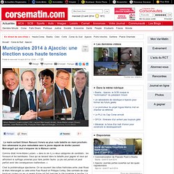 Municipales 2014 à Ajaccio: une élection sous haute tension
