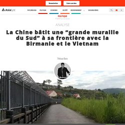 La Chine bâtit une “grande muraille du Sud” à sa frontière avec la Birmanie et le Vietnam