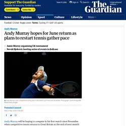 Andy Murray hopes for June return as plans to restart tennis gather pace