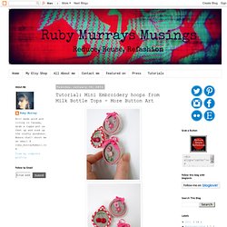 Ruby Murrays Musings: Tutorial: Mini Embroidery hoops from Milk Bottle Tops - More Button Art