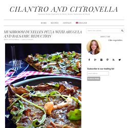 Mushroom Duxelles Pizza with Arugula and Balsamic Reduction - Cilantro and Citronella