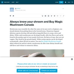 Always know your shroom and Buy Magic Mushroom Canada: shafaa1 — LiveJournal