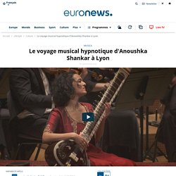 Le voyage musical hypnotique d'Anoushka Shankar à Lyon