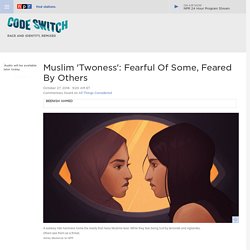 Muslim 'Twoness': Fearful Of Some, Feared By Others : Code Switch