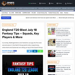 England T20 Blast July 18 Fantasy Tips – Squads, Key Players & More