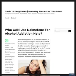 Who CAN Use Nalmefene For Alcohol Addiction Help? – Guide to Drug Detox