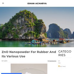 ZnO Nanopowder For Rubber And Its Various Use - ISHAN ACHARYA