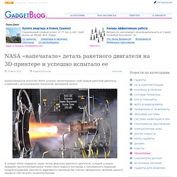 NASA «напечатало» деталь ракетного двигателя на 3D-принтере и успешно испытало ее / Технологии / GadgetBlog.ru