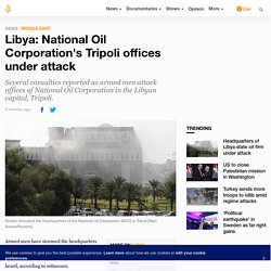 Libya: National Oil Corporation's Tripoli offices under attack