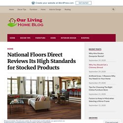 National Floors Direct Reviews Its High Standards for Stocked Products – Our Living Home Blog