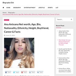 Ana Antxana Net worth, Age, Bio, Nationality, Ethnicity, Height, Boyfriend, Career & Facts - Biography Gist