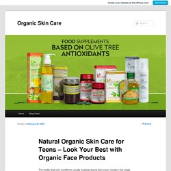 Natural Organic Skin Care for Teens – Look Your Best with Organic Face Products