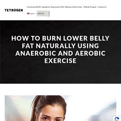 How to Burn Lower Belly Fat Naturally Using Anaerobic and Aerobic Exercise - Tetrogen USA
