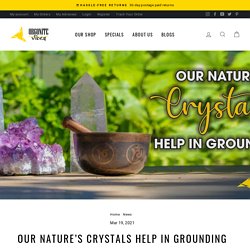 OUR NATURE’S CRYSTALS HELP IN GROUNDING