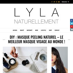 DIY : MASQUE PEELING NATUREL - le meilleur masque visage au monde ! - Naturellement Lyla l Blog beauté naturelle, Mode et Lifestyle