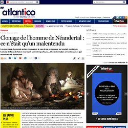 Clonage de l'homme de Néandertal : ce n'était qu'un malentendu