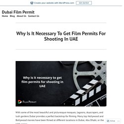 Why Is It Necessary To Get Film Permits For Shooting In UAE – Dubai Film Permit