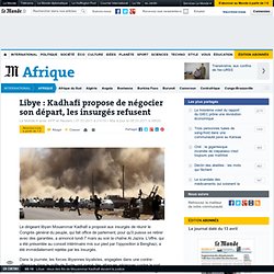 Libye : Kadhafi propose de négocier son départ, les insurgés refusent