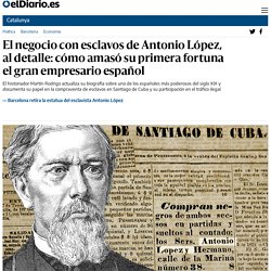 El negocio con esclavos de Antonio López, al detalle: cómo amasó su primera fortuna el gran empresario español