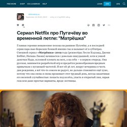 Сериал Netflix про Пугачёву во временной петле: "Матрёшка": shiro-kino.ru — LiveJournal