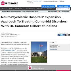 NeuroPsychiatric Hospitals' Expansion Approach To Treating Comorbid Disorders With Dr. Cameron Gilbert of Indiana