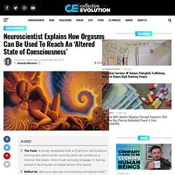 Neuroscientist Explains How Orgasms Can Be Used To Reach An ‘Altered State of Consciousness’