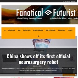 China shows off its first official neurosurgery robot – Fanatical Futurist by International Keynote Speaker Matthew Griffin