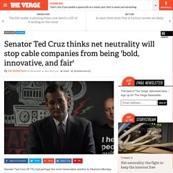 Senator Ted Cruz thinks net neutrality will stop cable companies from being 'bold, innovative, and fair'