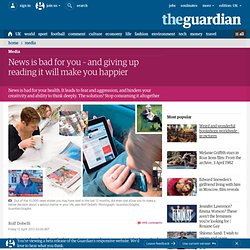 News is bad for you – and giving up reading it will make you happier