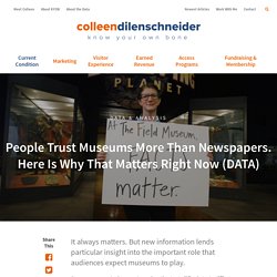 People Trust Museums More Than Newspapers. Here Is Why That Matters Right Now (DATA) - Colleen Dilenschneider