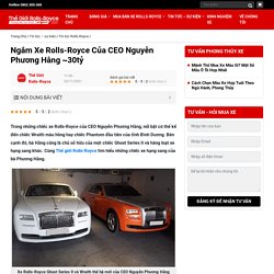 Ngắm Xe Rolls-Royce Của CEO Nguyễn Phương Hằng ~30tỷ - Thế Giới Rolls-Royce