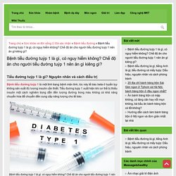 Bệnh tiểu đường tuýp 1 là gì, có nguy hiểm không? Chế độ ăn cho người tiểu đường tuýp 1