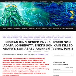 NIBIRAN KING DENIED ENKI'S HYBRID SON ADAPA LONGEIVITY; ENKI'S SON KAIN KILLED ADAPA'S SON ABAEL–Anunnaki Tablets, Part 8