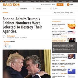 Bannon Admits Trump's Cabinet Nominees Were Selected To Destroy Their Agencies.