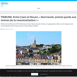 TRIBUNE. Entre Caen et Rouen, « Normands, prenez garde aux sirènes de la recentralisation ! » – actu.fr