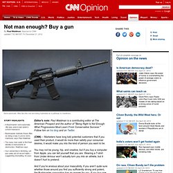 Not man enough? Buy a gun