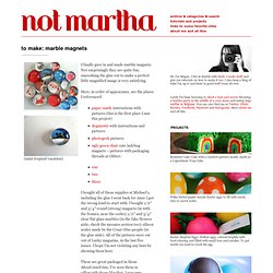 not martha - to make: marble magnets - StumbleUpon
