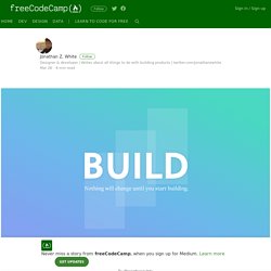 Nothing will change until you start building. – freeCodeCamp