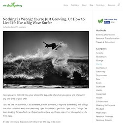 Nothing is Wrong! You're Just Growing. Or How to Live Life like a Big Wave Surfer