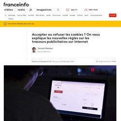 France info : Accepter ou refuser les cookies ? On vous explique les nouvelles règles sur les traceurs publicitaires sur internet