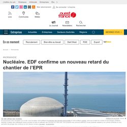Nucléaire. EDF confirme un nouveau retard du chantier de l’EPR