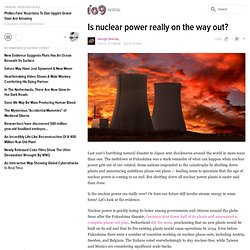 Is nuclear power really on the way out?