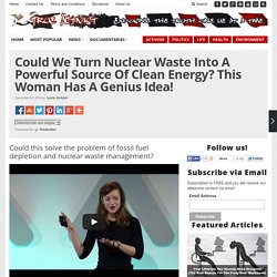 Could We Turn Nuclear Waste Into A Powerful Source Of Clean Energy? This Woman Has A Genius Idea!