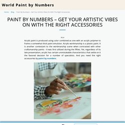Paint By Numbers – Get Your Artistic Vibes On With The Right Accessories - World Paint by Numbers