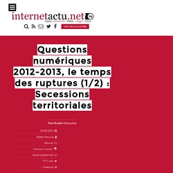 Questions numériques 2012-2013, le temps des ruptures (1/2) : Secessions territoriales
