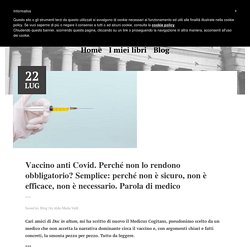 Vaccino anti Covid. Perché non lo rendono obbligatorio? Semplice: perché non è sicuro, non è efficace, non è necessario. Parola di medico