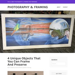 4 Unique Objects That You Can Frame And Preserve – Photography & Framing