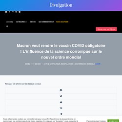 Macron veut rendre le vaccin COVID obligatoire ! L'influence de la science corrompue sur le nouvel ordre mondial - Divulgation.fr